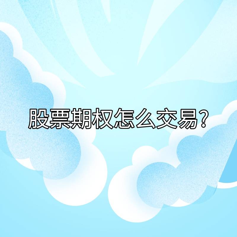 你知道股票期权该怎么交易吗？又有哪些交易步骤？