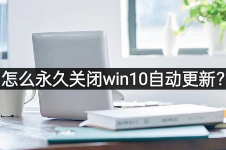 怎么永久关闭win10自动更新？试试这款软件！